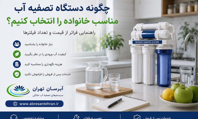 چگونه دستگاه تصفیه آب مناسب خانواده را انتخاب کنیم؟ راهنمایی فراتر از قیمت و تعداد فیلترها